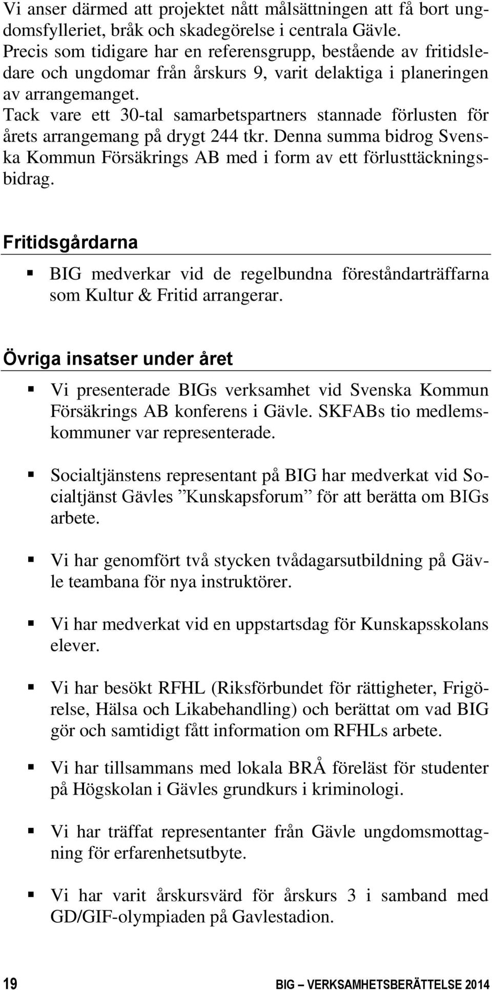 Tack vare ett 30-tal samarbetspartners stannade förlusten för årets arrangemang på drygt 244 tkr. Denna summa bidrog Svenska Kommun Försäkrings AB med i form av ett förlusttäckningsbidrag.