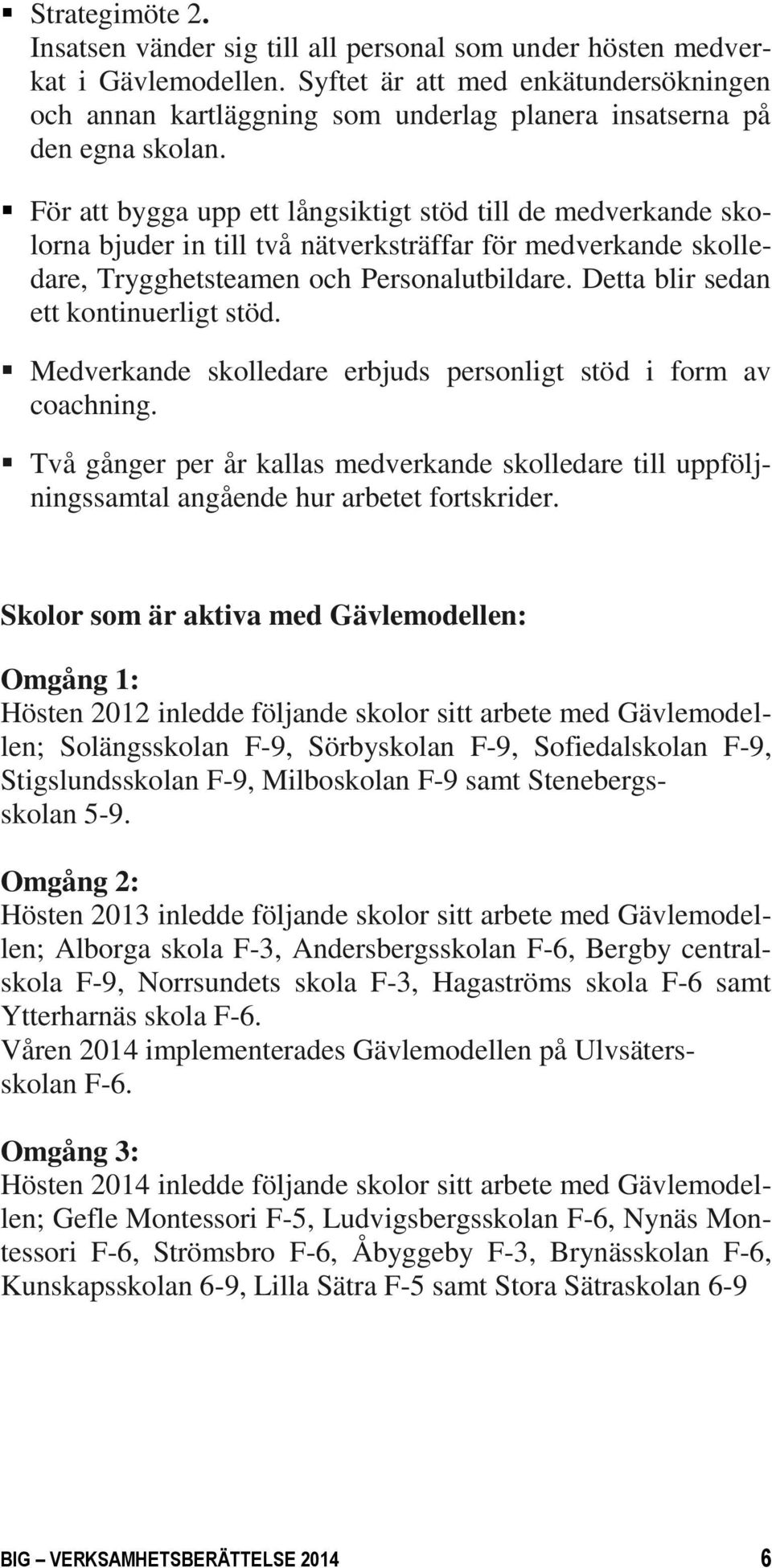 För att bygga upp ett långsiktigt stöd till de medverkande skolorna bjuder in till två nätverksträffar för medverkande skolledare, Trygghetsteamen och Personalutbildare.