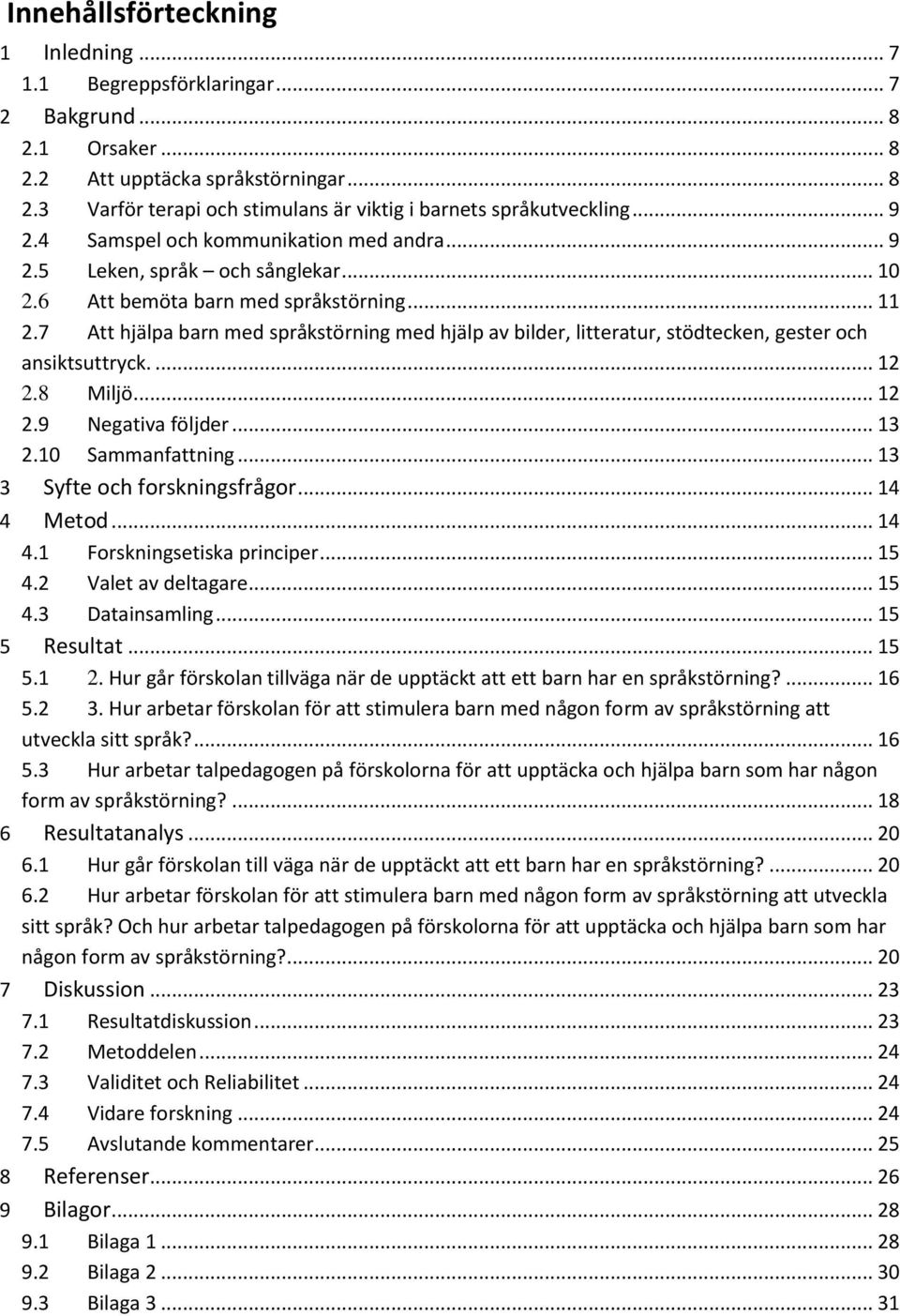 7 Att hjälpa barn med språkstörning med hjälp av bilder, litteratur, stödtecken, gester och ansiktsuttryck.... 12 2.8 Miljö... 12 2.9 Negativa följder... 13 2.10 Sammanfattning.