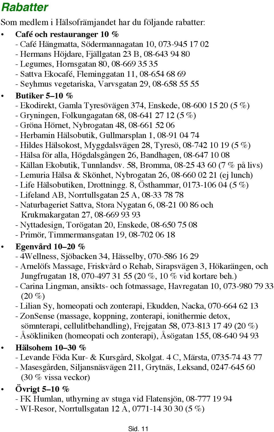 08-600 15 20 (5 %) - Gryningen, Folkungagatan 68, 08-641 27 12 (5 %) - Gröna Hörnet, Nybrogatan 48, 08-661 52 06 - Herbamin Hälsobutik, Gullmarsplan 1, 08-91 04 74 - Hildes Hälsokost, Myggdalsvägen