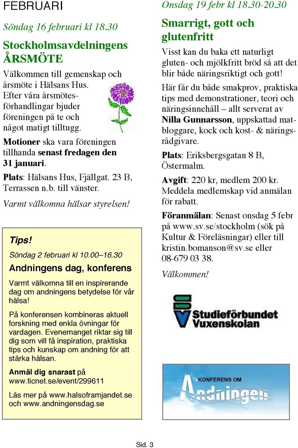 23 B, Terrassen n.b. till vänster. Varmt välkomna hälsar styrelsen! Söndag 2 februari kl 10.00 16.