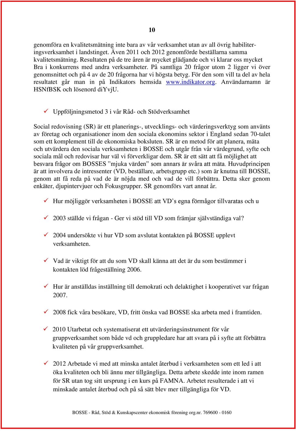 På samtliga 20 frågor utom 2 ligger vi över genomsnittet och på 4 av de 20 frågorna har vi högsta betyg. För den som vill ta del av hela resultatet går man in på Indikators hemsida www.indikator.org.