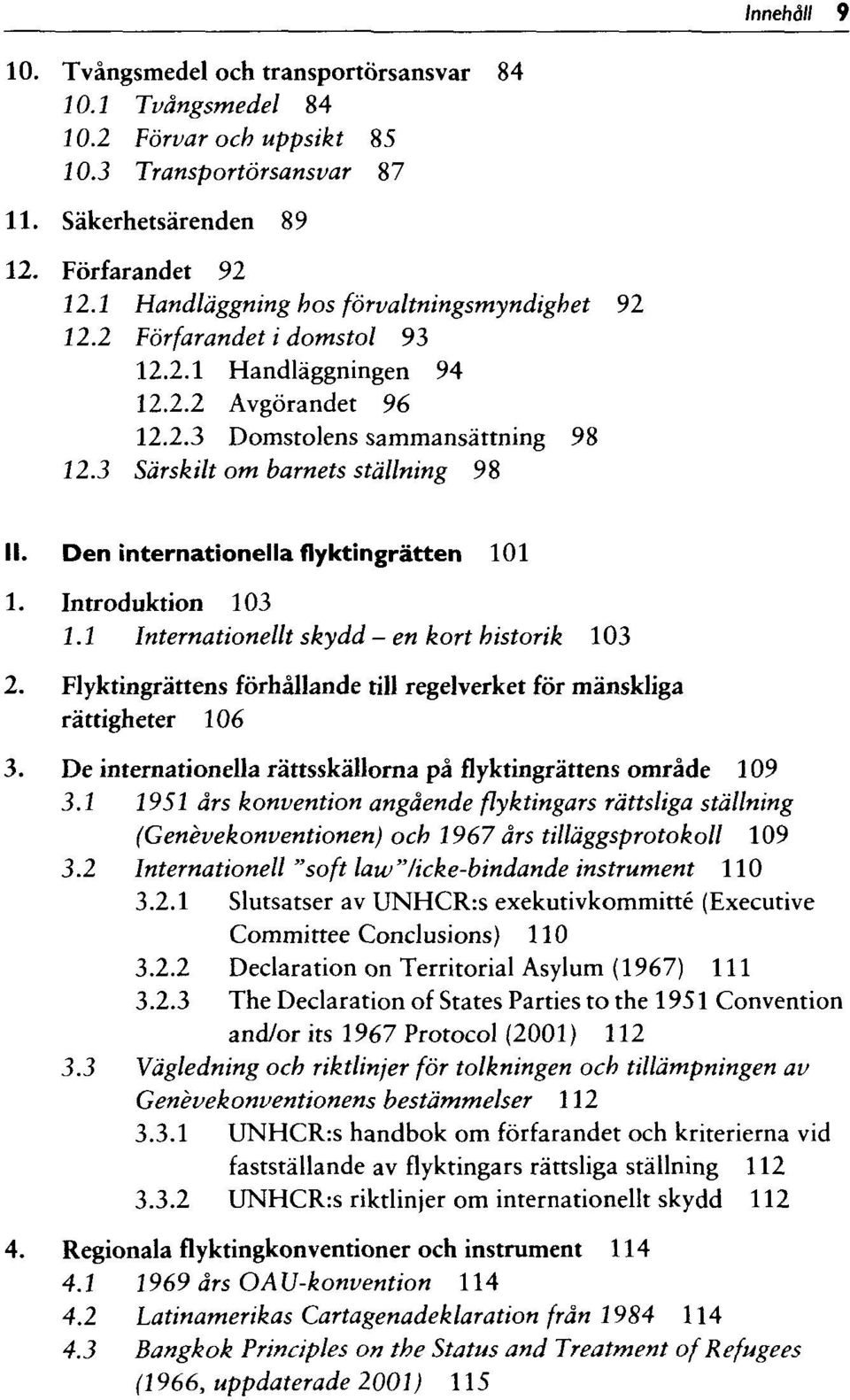 Den internationella flyktingrätten 101 1. Introduktion 103 1.1 Internationellt skydd - en kort historik 103 2. Flyktingrättens förhällande till regelverket för mänskliga rättigheter 106 3.