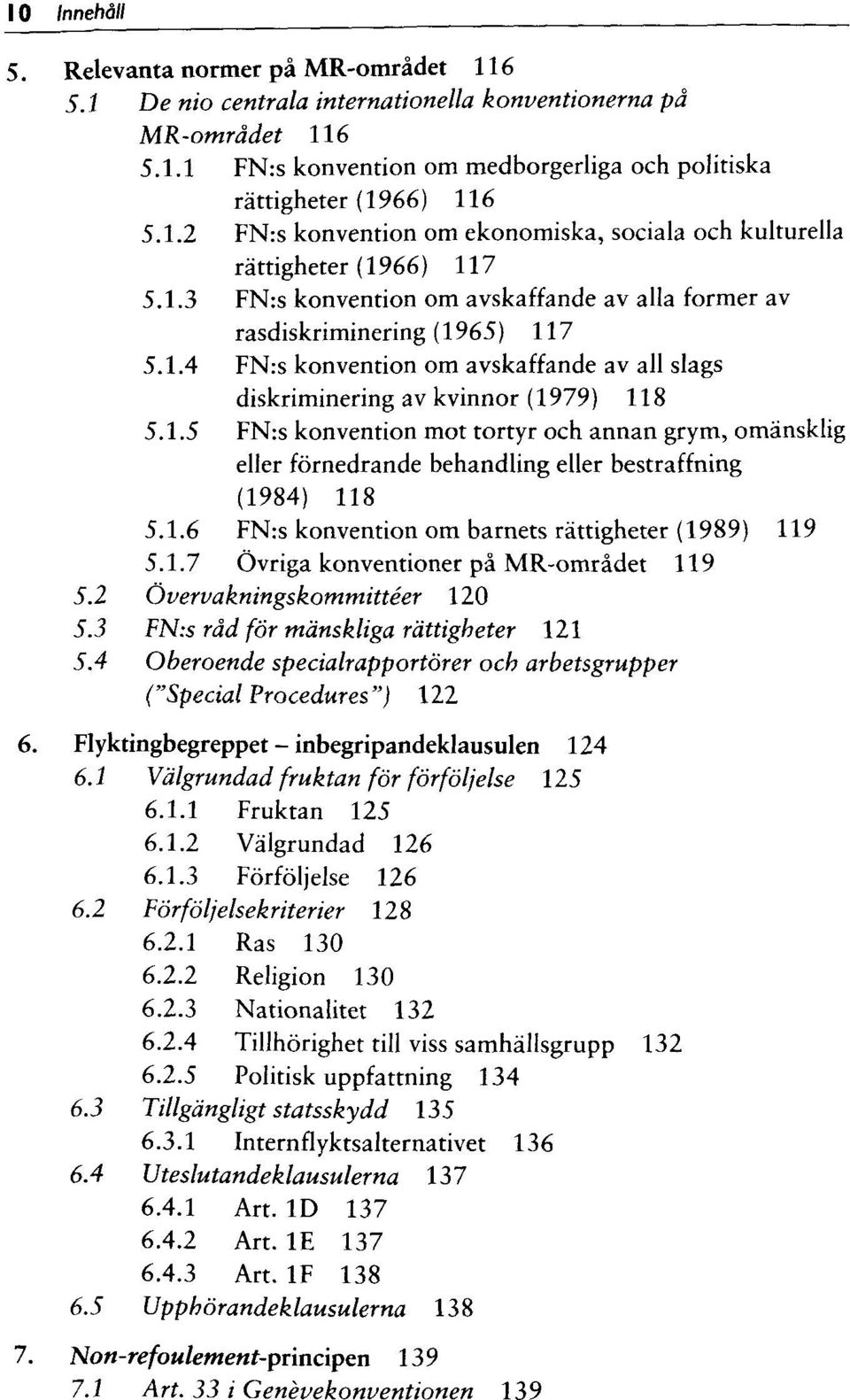 1.6 FN:s konvention om barnets rättigheter (1989) 119 5.1.7 Övriga konventioner pä MR-omrädet 119 5.2 Övervakningskommitteer 120 5.3 FN:s räd för mänskliga rättigheter 121 5.