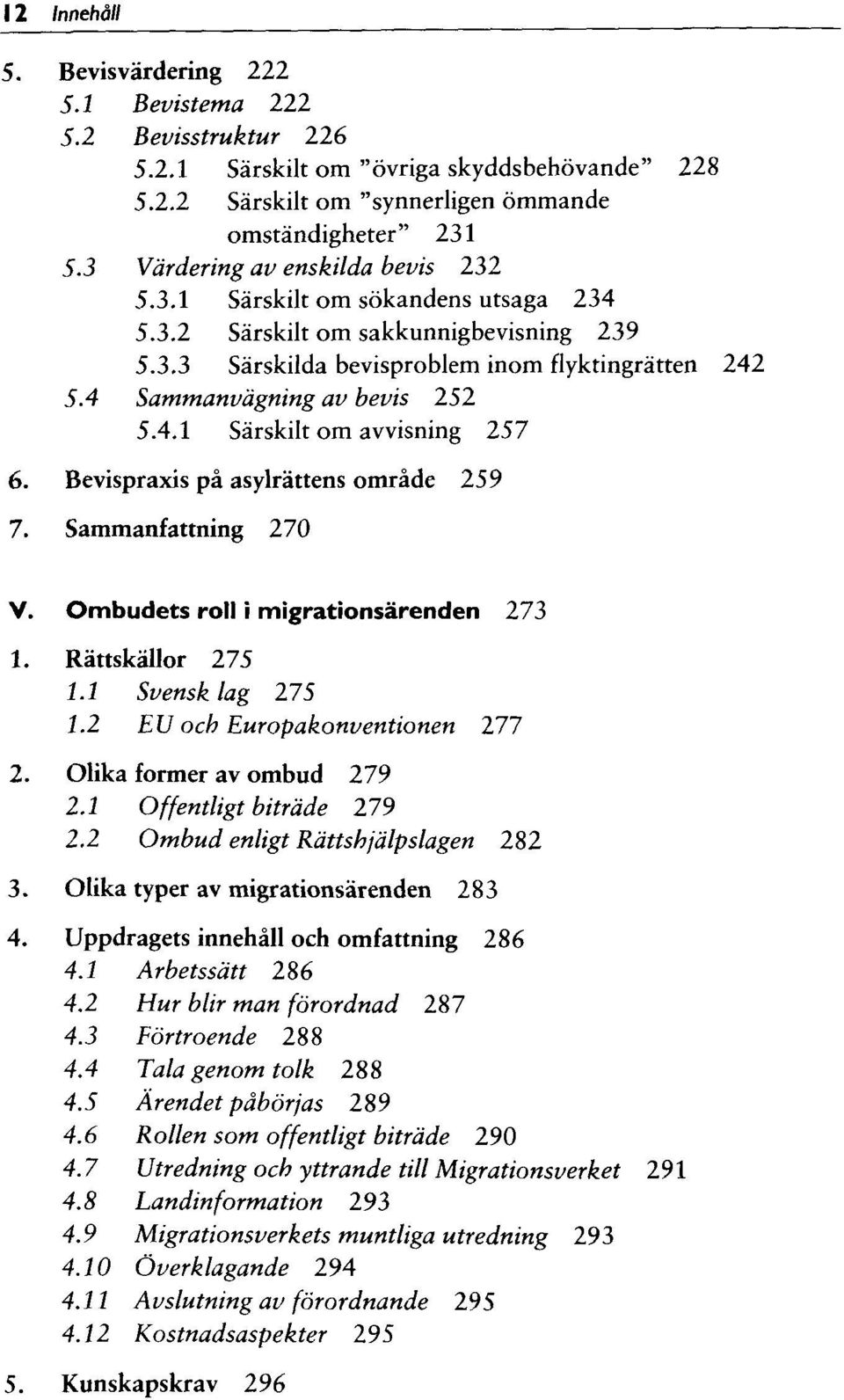 4.1 Särskilt om avvisning 257 6. Bevispraxis pä asylrättens omräde 259 7. Sammanfattning 270 V. Ombudets roll i migrationsärenden 273 1. Rättskällor 275 1.1 Svensk lag 275 1.