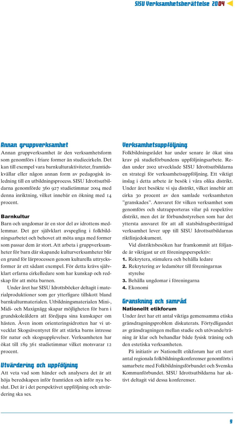 SISU Idrottsutbildarna genomförde 360 927 studietimmar 2004 med denna inriktning, vilket innebär en ökning med 14 procent. Barnkultur Barn och ungdomar är en stor del av idrottens medlemmar.