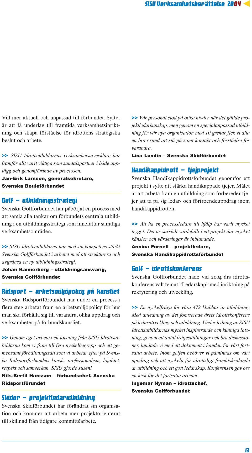 >> SISU Idrottsutbildarnas verksamhetsutvecklare har framför allt varit viktiga som samtalspartner i både upplägg och genomförande av processen.