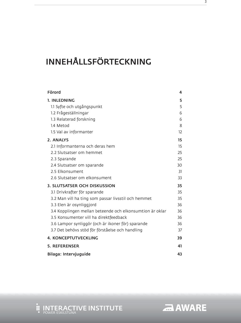 SLUTSATSER OCH DISKUSSION 35 3.1 Drivkrafter för sparande 35 3.2 Man vill ha ting som passar livsstil och hemmet 35 3.3 Elen är osynliggjord 36 3.