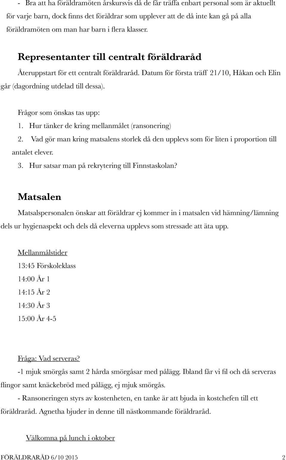 Frågor som önskas tas upp: 1. Hur tänker de kring mellanmålet (ransonering) 2. Vad gör man kring matsalens storlek då den upplevs som för liten i proportion till antalet elever. 3.