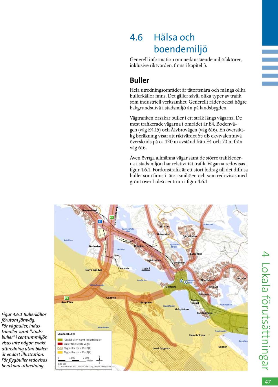 De mest trafikerade vägarna i området är, Bodenvägen (väg.15) och Älvbrovägen (väg 616).