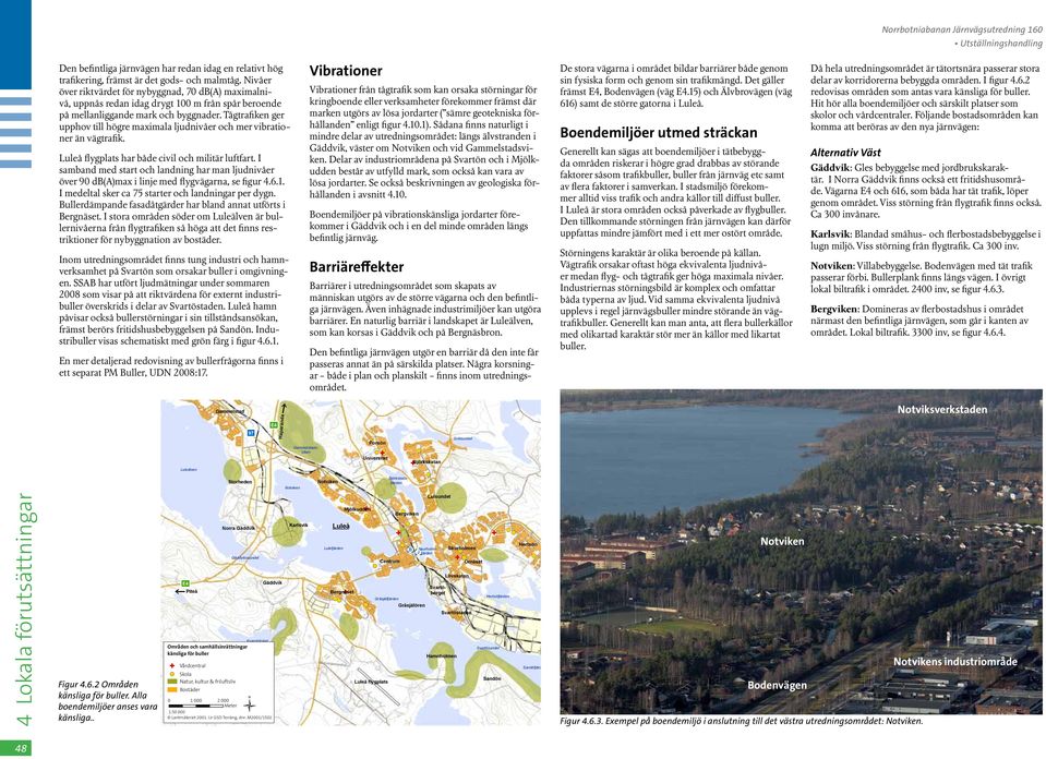 Tågtrafiken ger upphov till högre maximala ljudnivåer och mer vibrationer än vägtrafik. har både civil och militär luftfart.