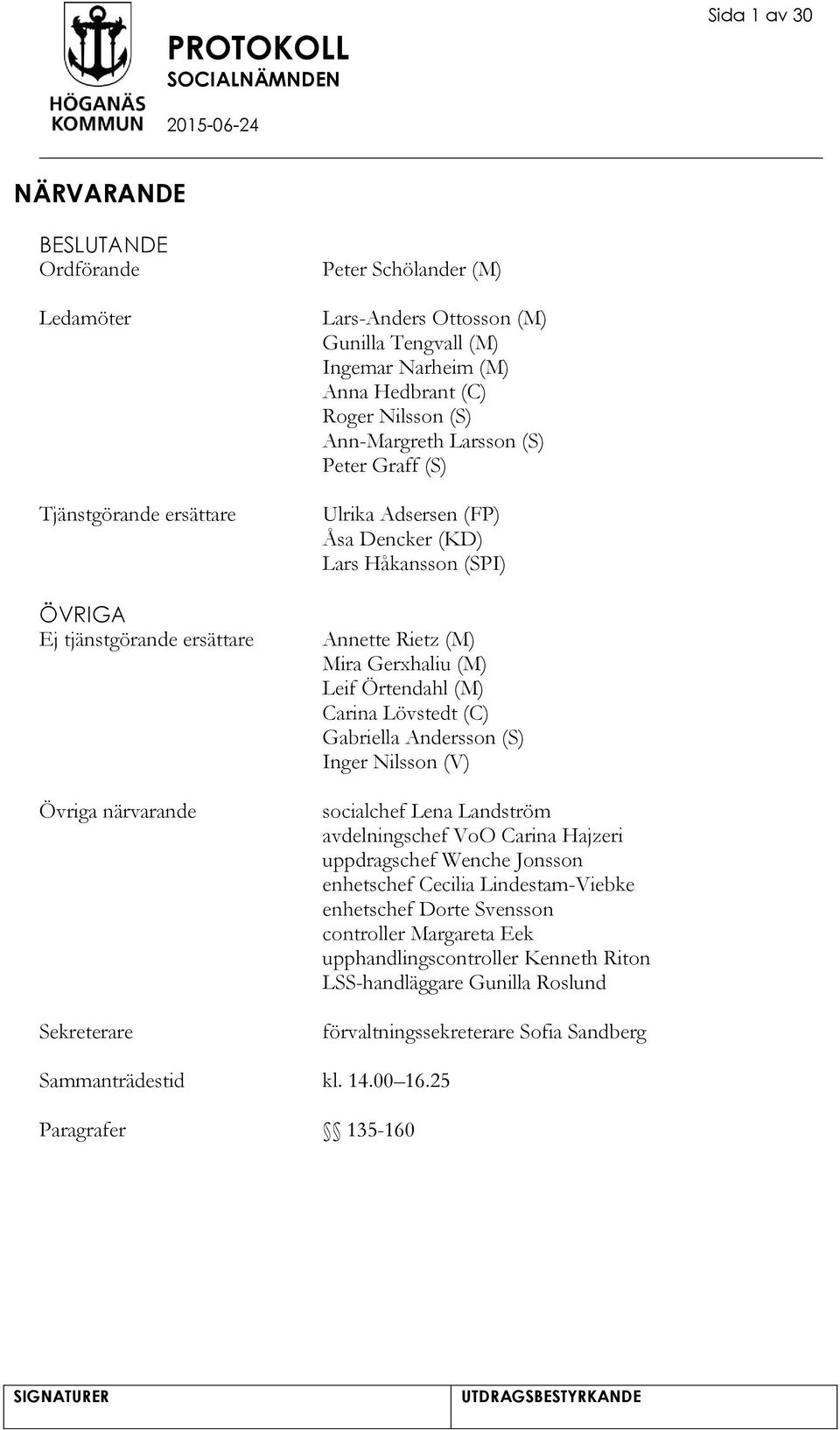 Gerxhaliu (M) Leif Örtendahl (M) Carina Lövstedt (C) Gabriella Andersson (S) Inger Nilsson (V) socialchef Lena Landström avdelningschef VoO Carina Hajzeri uppdragschef Wenche Jonsson enhetschef