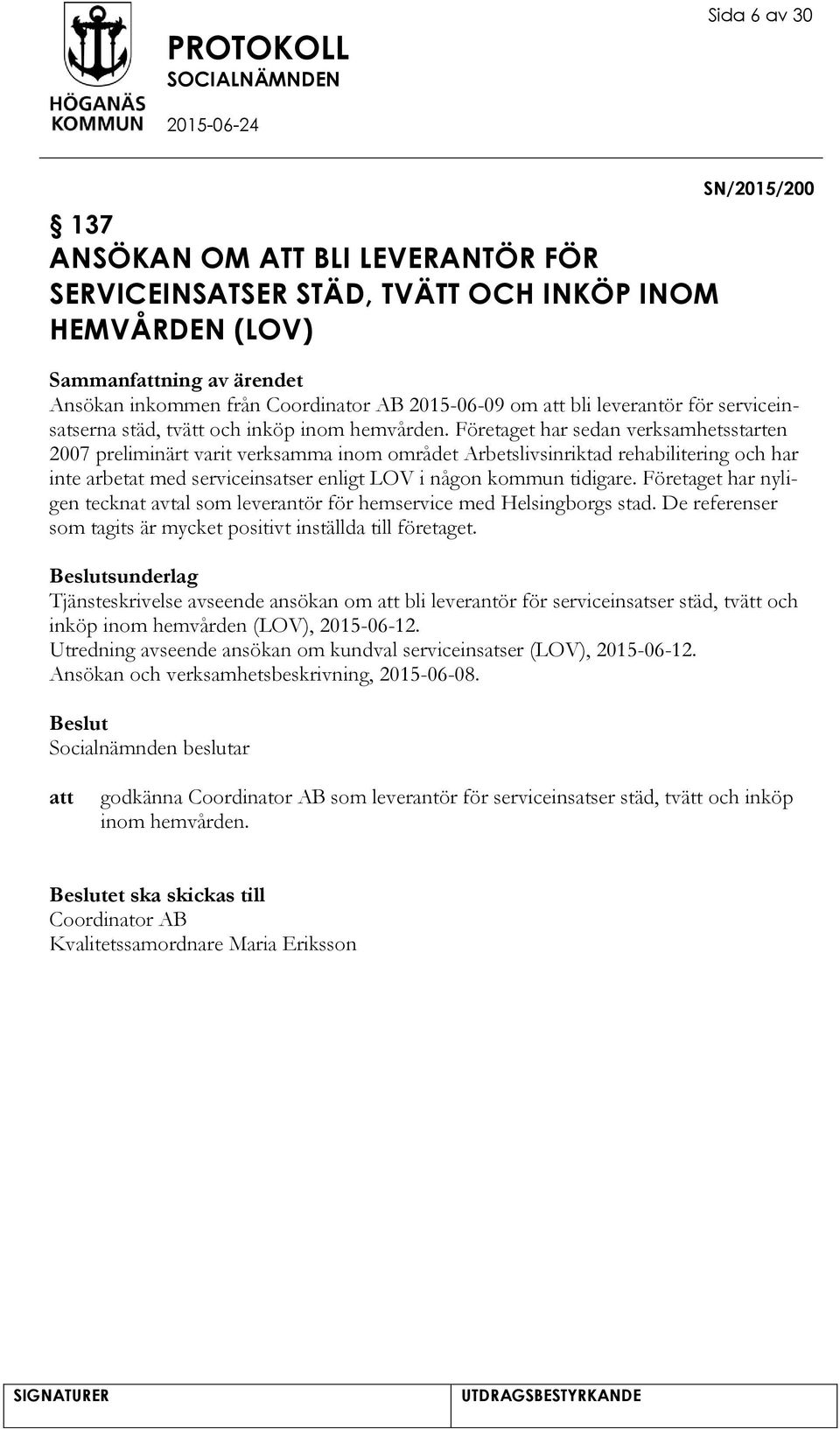 Företaget har sedan verksamhetsstarten 2007 preliminärt varit verksamma inom området Arbetslivsinriktad rehabilitering och har inte arbetat med serviceinsatser enligt LOV i någon kommun tidigare.