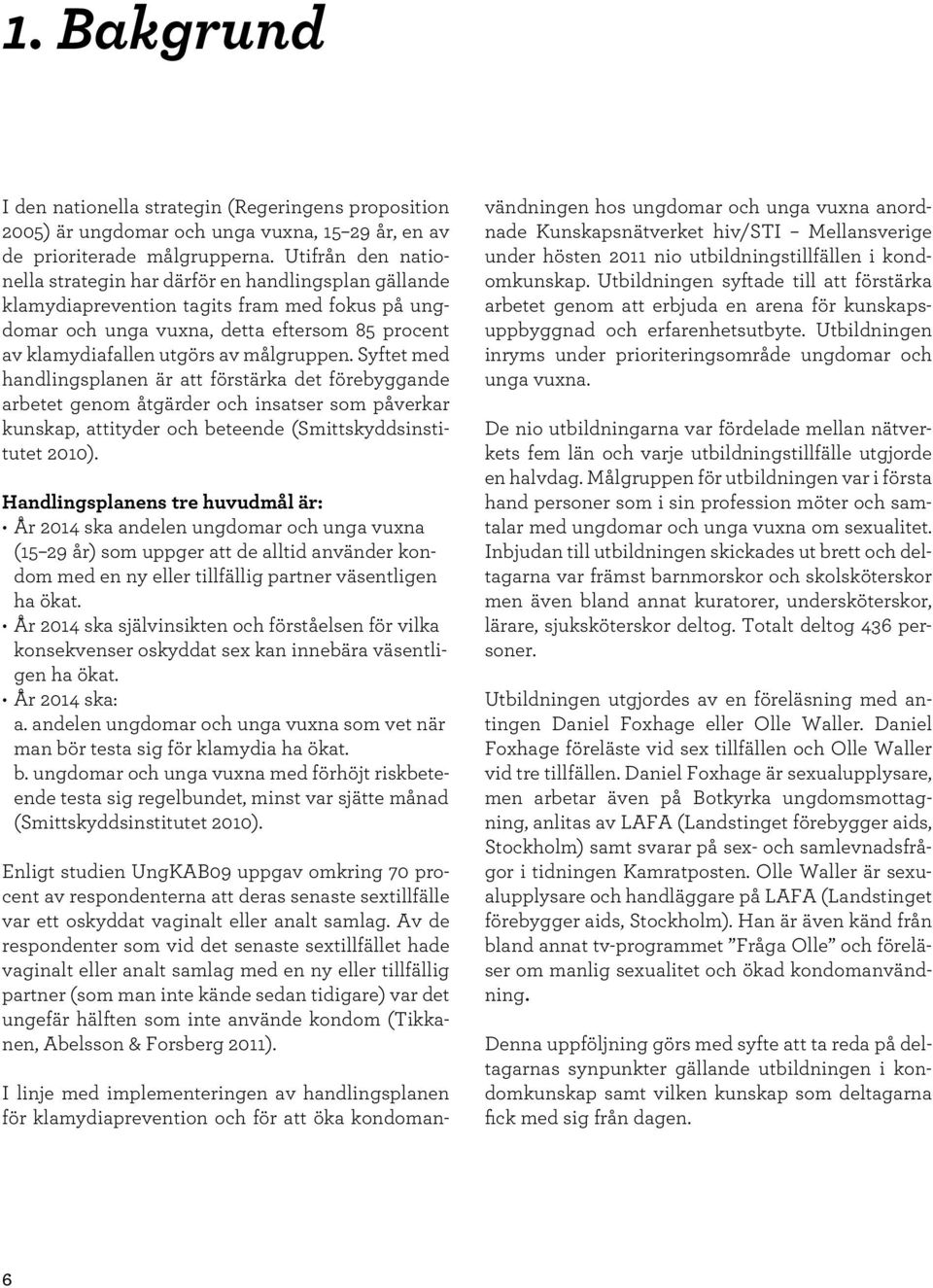 målgruppen. Syftet med handlingsplanen är att förstärka det förebyggande arbetet genom åtgärder och insatser som påverkar kunskap, attityder och beteende (Smittskyddsinstitutet 2010).