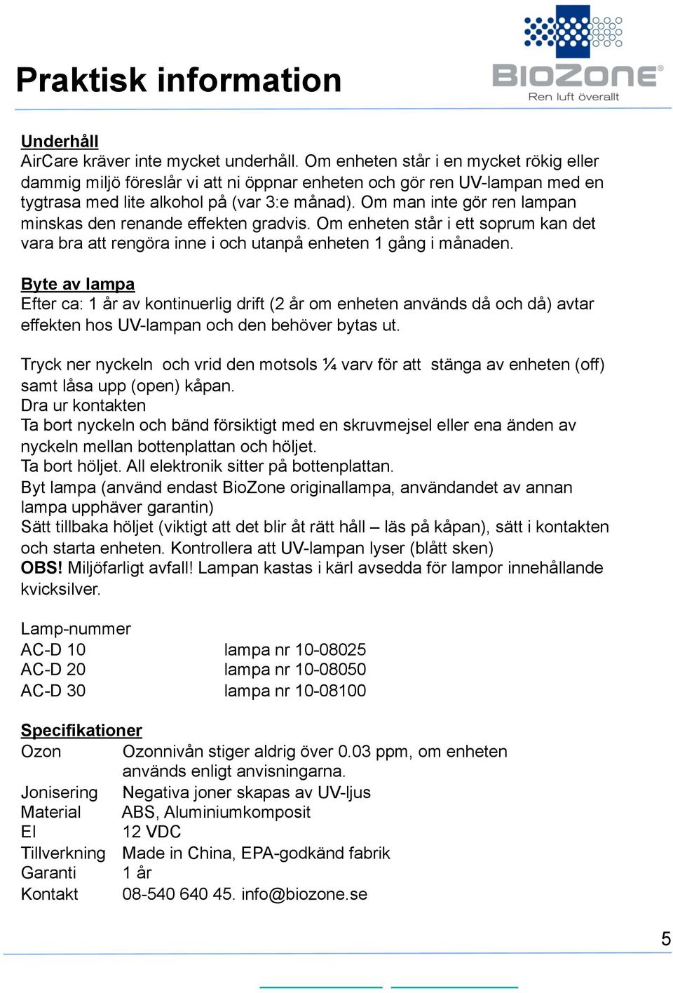 Om man inte gör ren lampan minskas den renande effekten gradvis. Om enheten står i ett soprum kan det vara bra att rengöra inne i och utanpå enheten 1 gång i månaden.