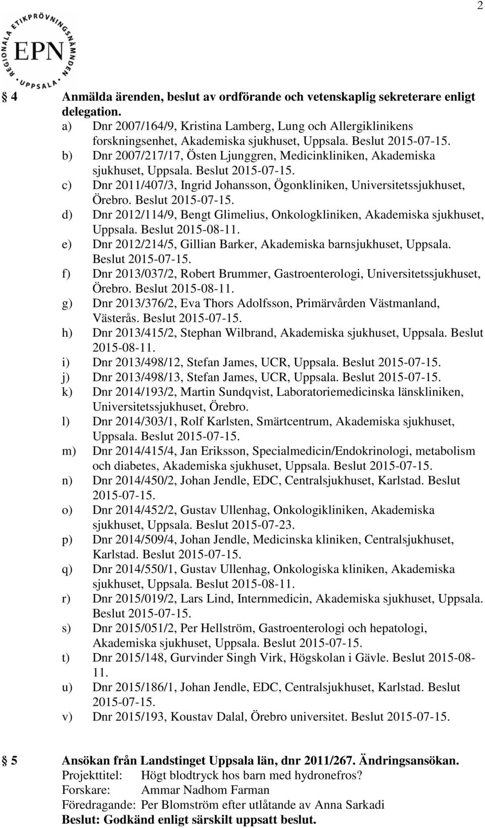 c) Dnr 2011/407/3, Ingrid Johansson, Ögonkliniken, Universitetssjukhuset, Örebro. Beslut 2015-07-15. d) Dnr 2012/114/9, Bengt Glimelius, Onkologkliniken, Akademiska sjukhuset, Uppsala.