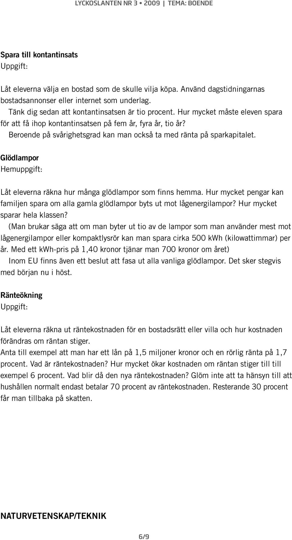 Glödlampor Hemuppgift: Låt eleverna räkna hur många glödlampor som finns hemma. Hur mycket pengar kan familjen spara om alla gamla glödlampor byts ut mot lågenergilampor?