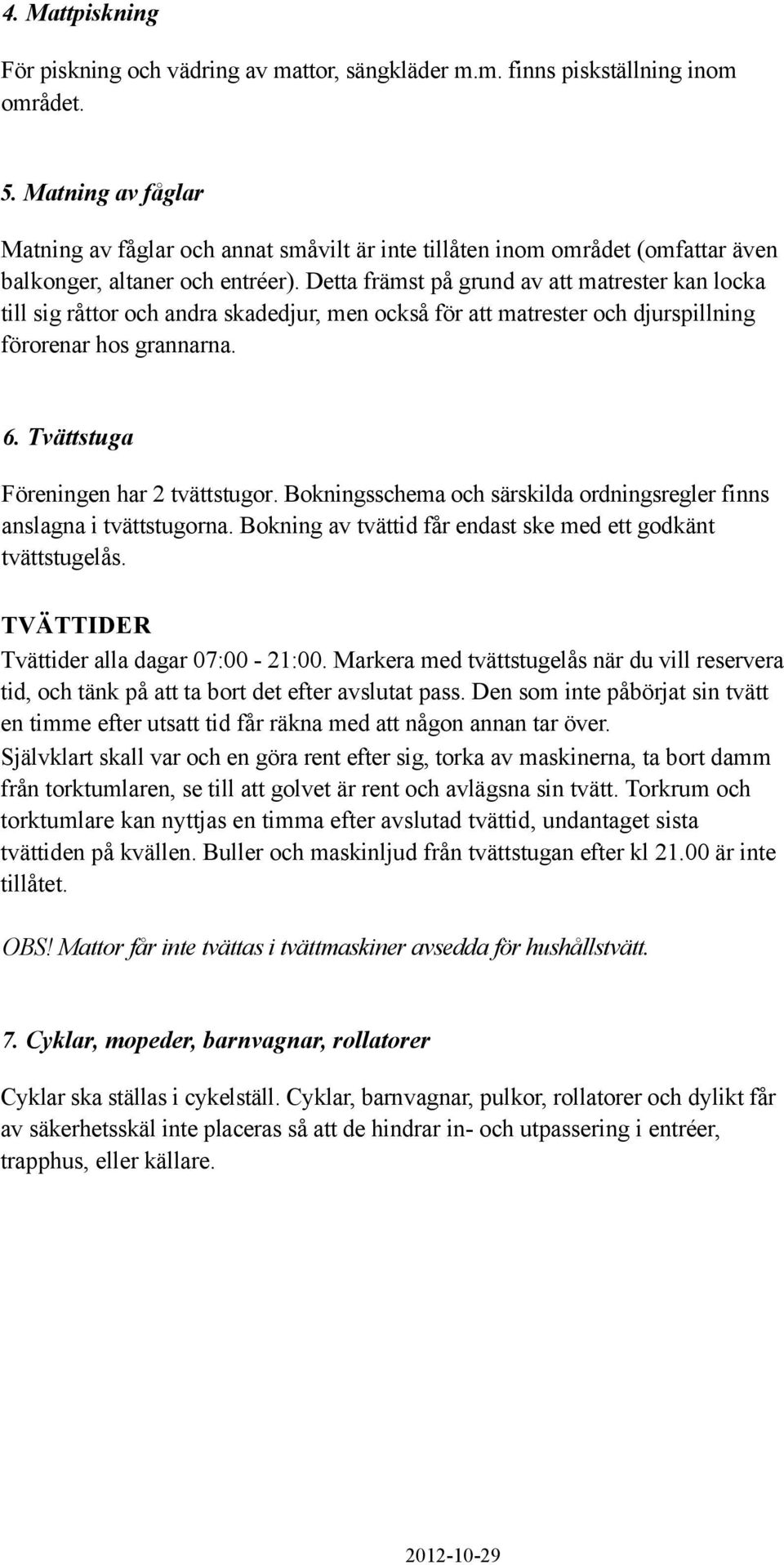 Detta främst på grund av att matrester kan lcka till sig råttr ch andra skadedjur, men ckså för att matrester ch djurspillning förrenar hs grannarna. 6. Tvättstuga Föreningen har 2 tvättstugr.