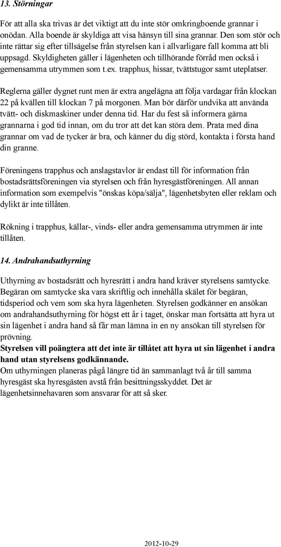 Skyldigheten gäller i lägenheten ch tillhörande förråd men ckså i gemensamma utrymmen sm t.ex. trapphus, hissar, tvättstugr samt uteplatser.