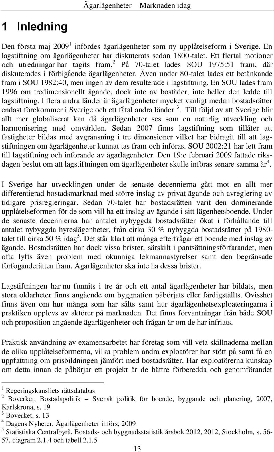 Även under 80-talet lades ett betänkande fram i SOU 1982:40, men ingen av dem resulterade i lagstiftning.