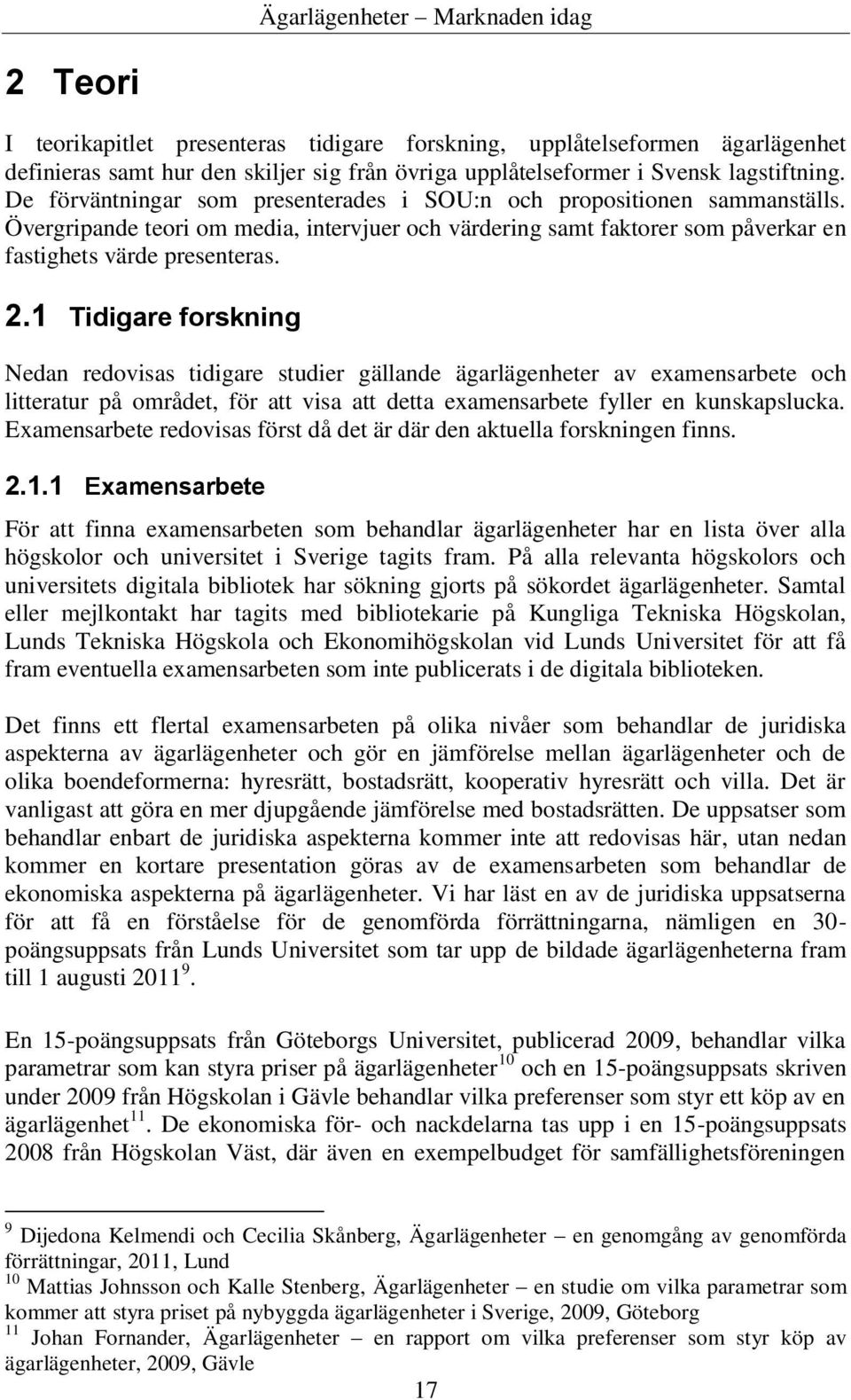 1 Tidigare forskning Nedan redovisas tidigare studier gällande ägarlägenheter av examensarbete och litteratur på området, för att visa att detta examensarbete fyller en kunskapslucka.