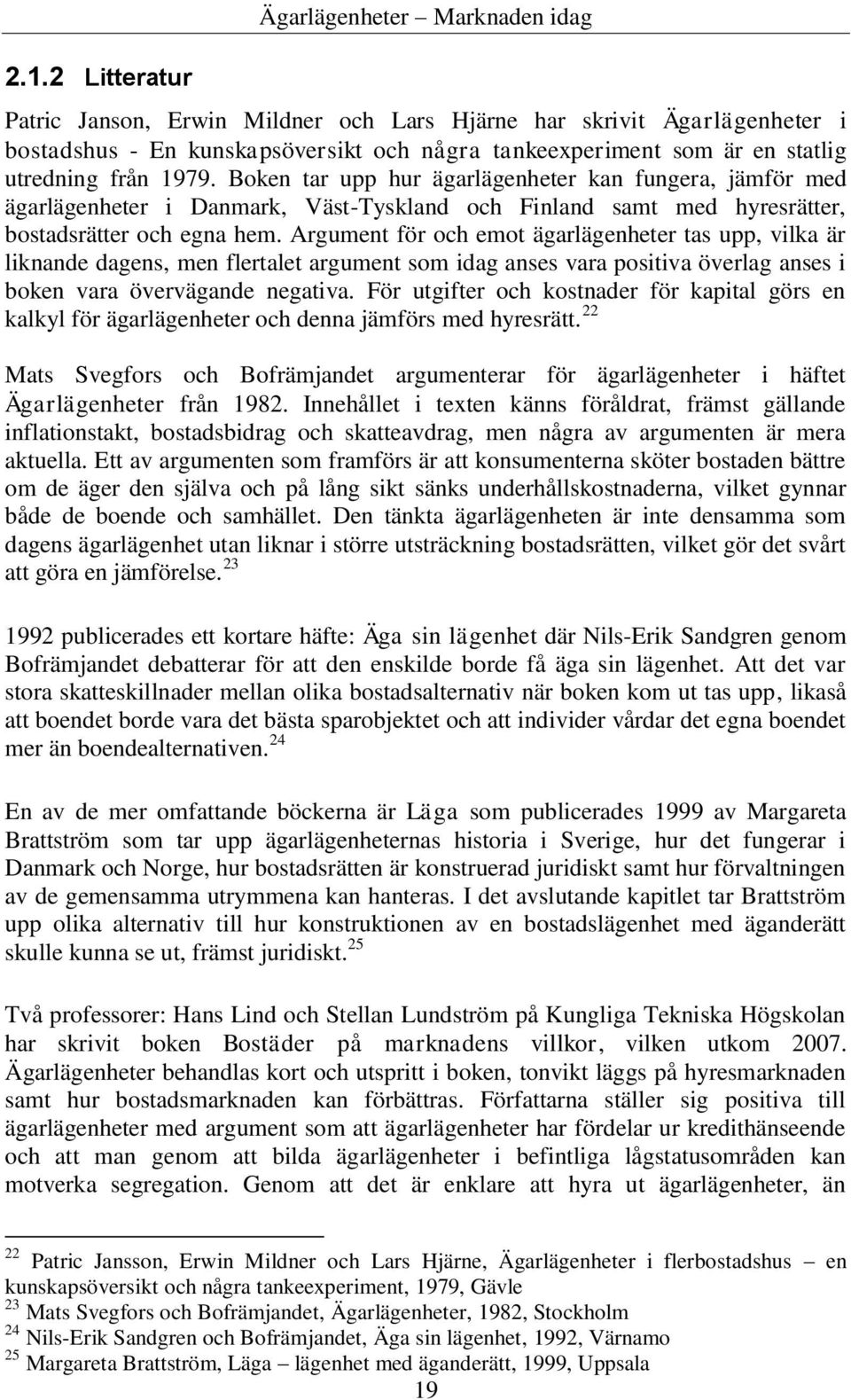 Argument för och emot ägarlägenheter tas upp, vilka är liknande dagens, men flertalet argument som idag anses vara positiva överlag anses i boken vara övervägande negativa.