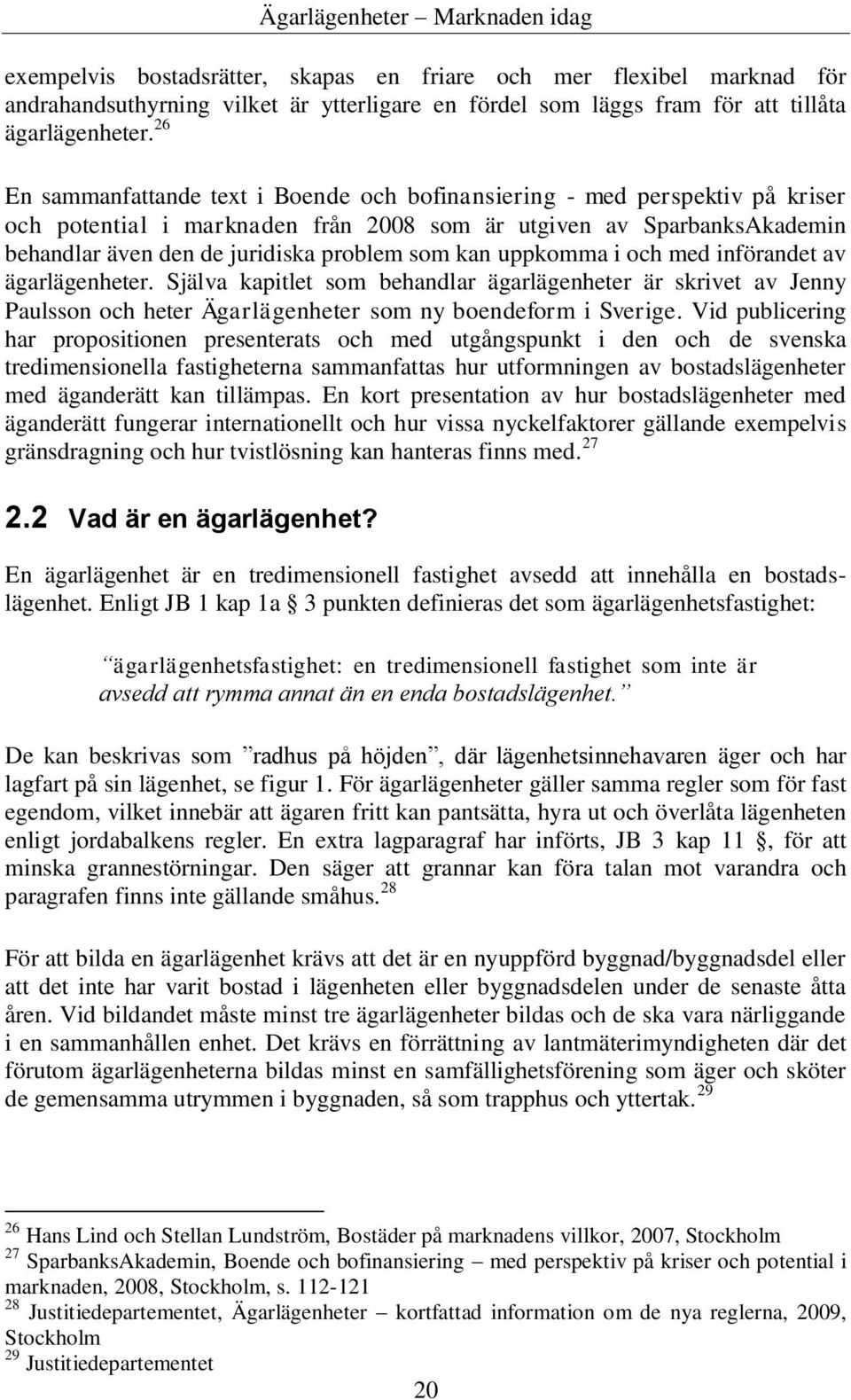 kan uppkomma i och med införandet av ägarlägenheter. Själva kapitlet som behandlar ägarlägenheter är skrivet av Jenny Paulsson och heter Ägarlägenheter som ny boendeform i Sverige.