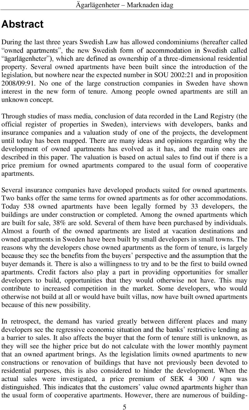 Several owned apartments have been built since the introduction of the legislation, but nowhere near the expected number in SOU 2002:21 and in proposition 2008/09:91.