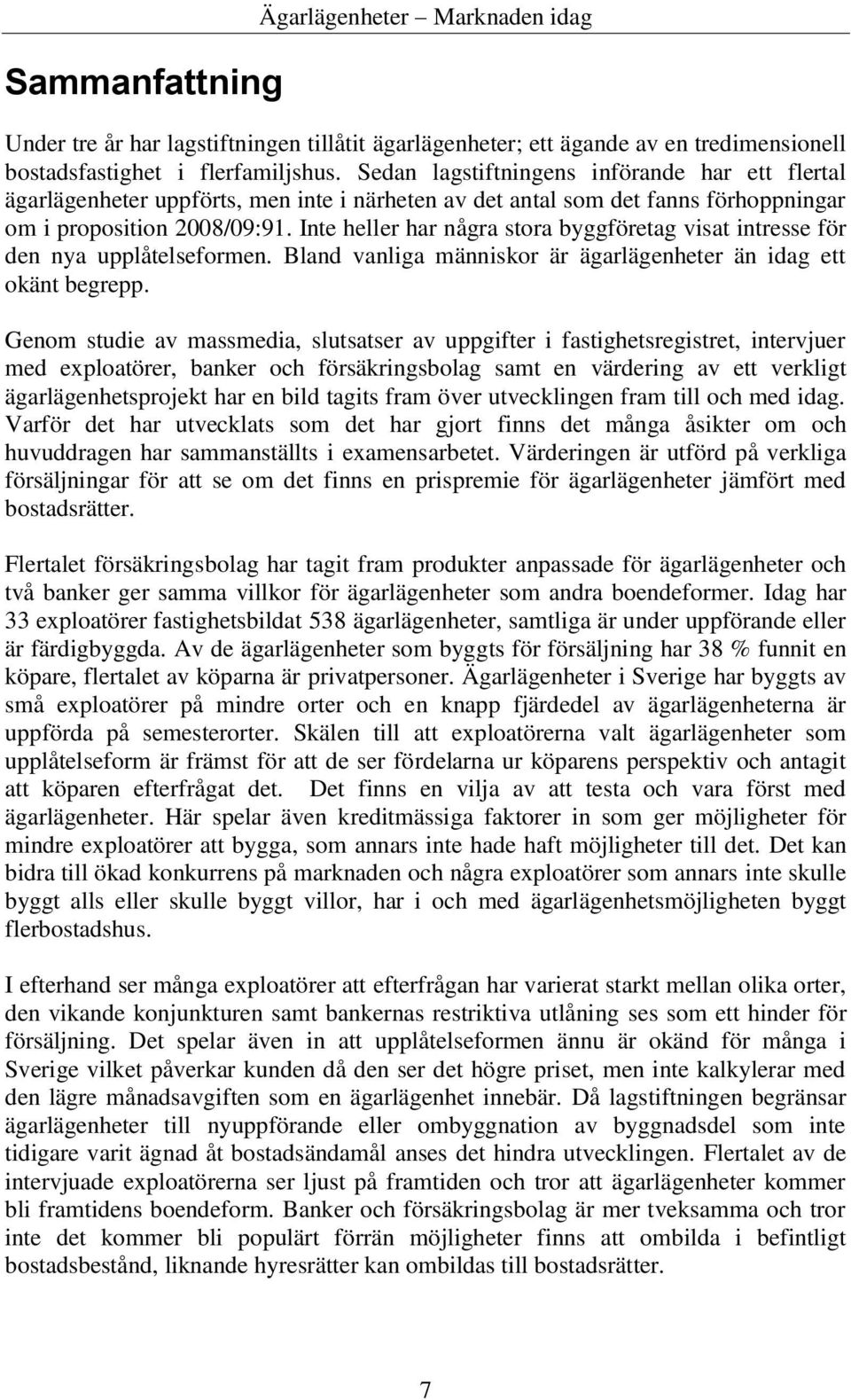 Inte heller har några stora byggföretag visat intresse för den nya upplåtelseformen. Bland vanliga människor är ägarlägenheter än idag ett okänt begrepp.