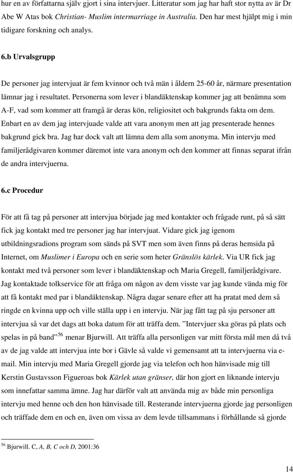 Personerna som lever i blandäktenskap kommer jag att benämna som A-F, vad som kommer att framgå är deras kön, religiositet och bakgrunds fakta om dem.