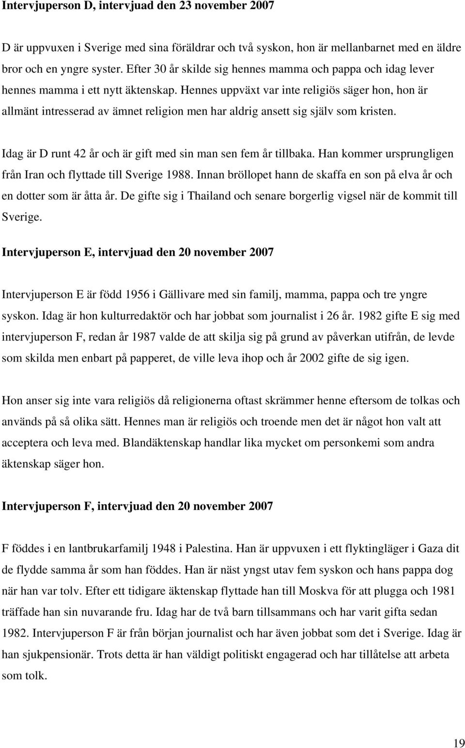Hennes uppväxt var inte religiös säger hon, hon är allmänt intresserad av ämnet religion men har aldrig ansett sig själv som kristen. Idag är D runt 42 år och är gift med sin man sen fem år tillbaka.