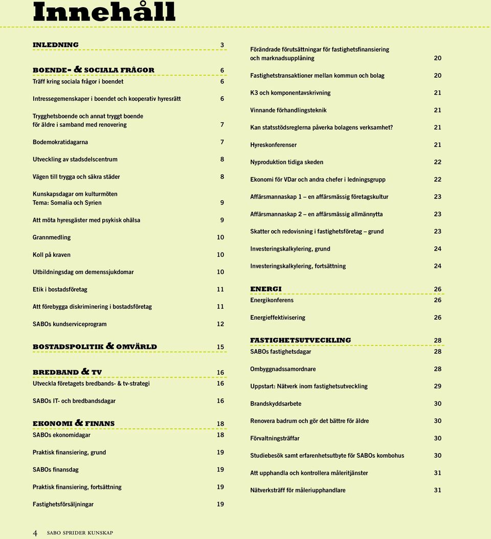 psykisk ohälsa 9 Grannmedling 10 Koll på kraven 10 sdag om demenssjukdomar 10 Etik i bostadsföretag 11 Att förebygga diskriminering i bostadsföretag 11 SABOs kundserviceprogram 12 bostadspolitik &