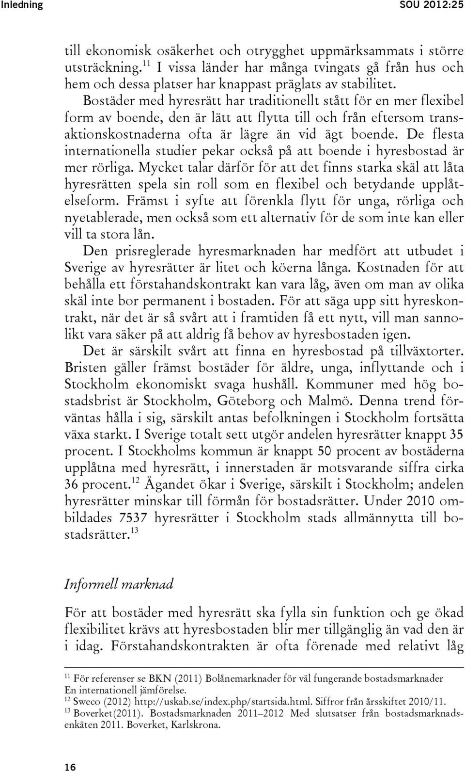 Bostäder med hyresrätt har traditionellt stått för en mer flexibel form av boende, den är lätt att flytta till och från eftersom transaktionskostnaderna ofta är lägre än vid ägt boende.