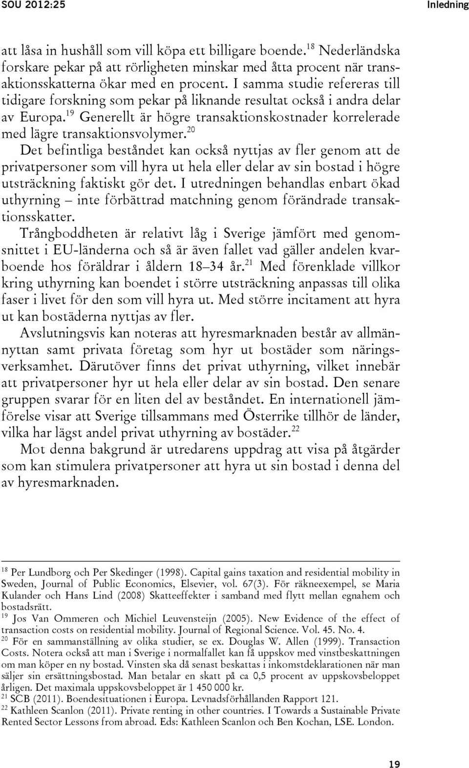 20 Det befintliga beståndet kan också nyttjas av fler genom att de privatpersoner som vill hyra ut hela eller delar av sin bostad i högre utsträckning faktiskt gör det.