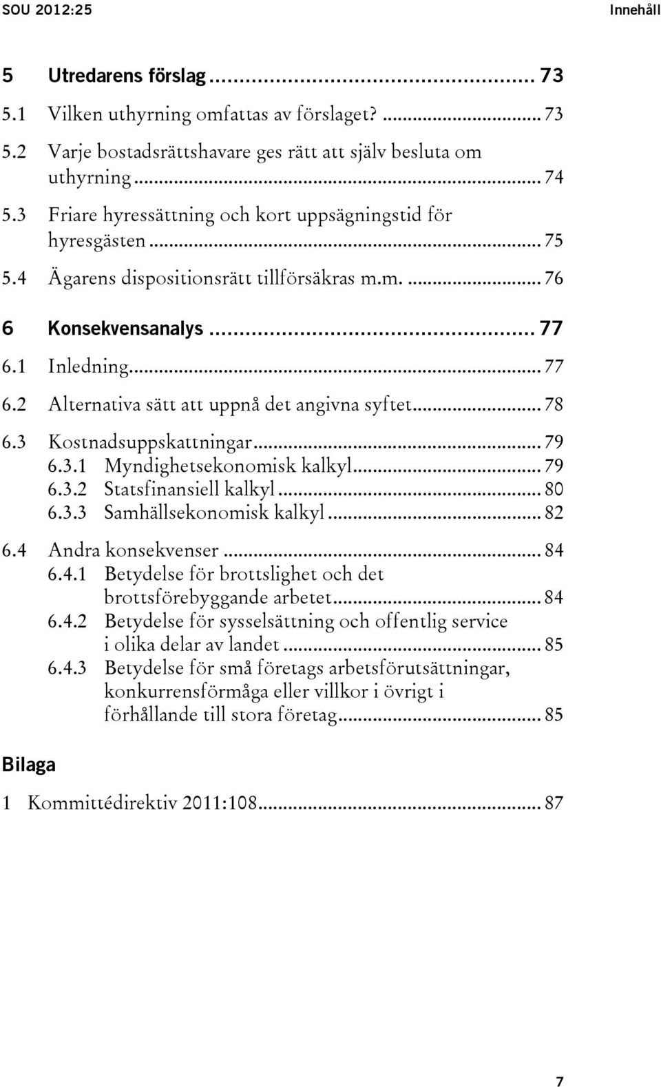 .. 78 6.3 Kostnadsuppskattningar... 79 6.3.1 Myndighetsekonomisk kalkyl... 79 6.3.2 Statsfinansiell kalkyl... 80 6.3.3 Samhällsekonomisk kalkyl... 82 6.4 