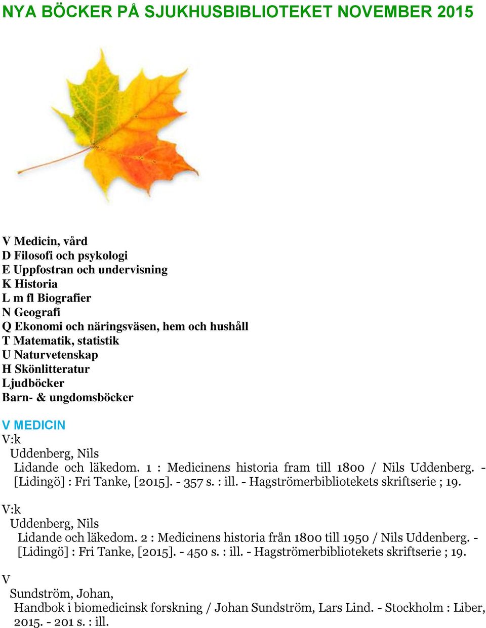 1 : Medicinens historia fram till 1800 / Nils Uddenberg. - [Lidingö] : Fri Tanke, [2015]. - 357 s. : ill. - Hagströmerbibliotekets skriftserie ; 19. V:k Uddenberg, Nils Lidande och läkedom.