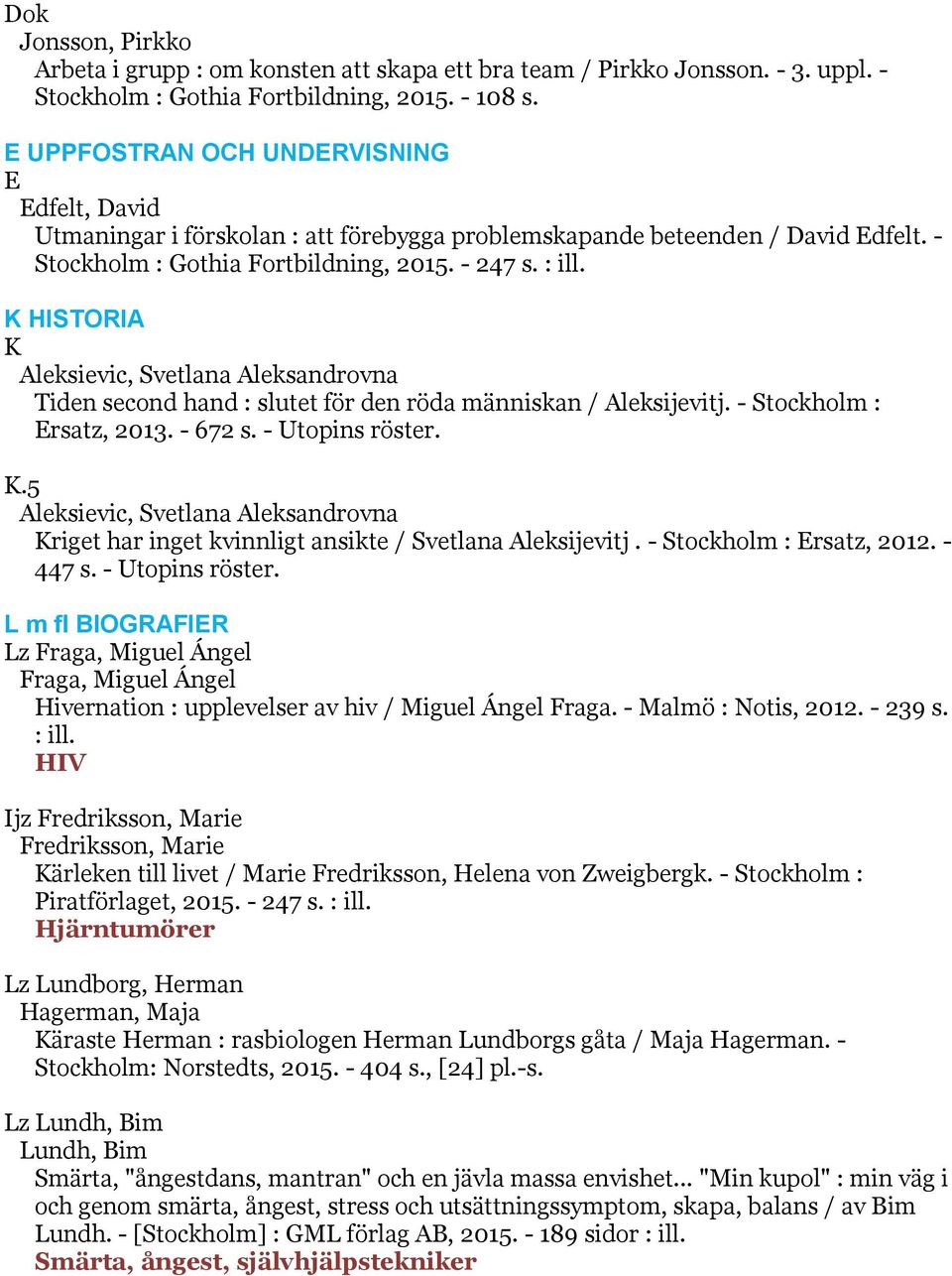 K HISTORIA K Aleksievic, Svetlana Aleksandrovna Tiden second hand : slutet för den röda människan / Aleksijevitj. - Stockholm : Ersatz, 2013. - 672 s. - Utopins röster. K.5 Aleksievic, Svetlana Aleksandrovna Kriget har inget kvinnligt ansikte / Svetlana Aleksijevitj.