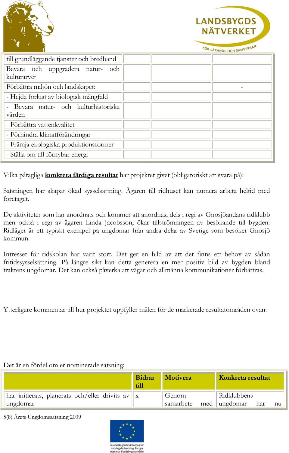 (obligatoriskt att svara på): Satsningen har skapat ökad sysselsättning. Ägaren till ridhuset kan numera arbeta heltid med företaget.