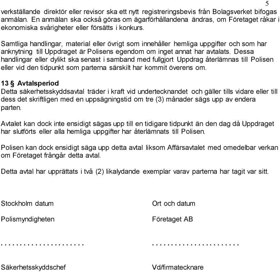 Samtliga handlingar, material eller övrigt som innehåller hemliga uppgifter och som har anknytning till Uppdraget är Polisens egendom om inget annat har avtalats.