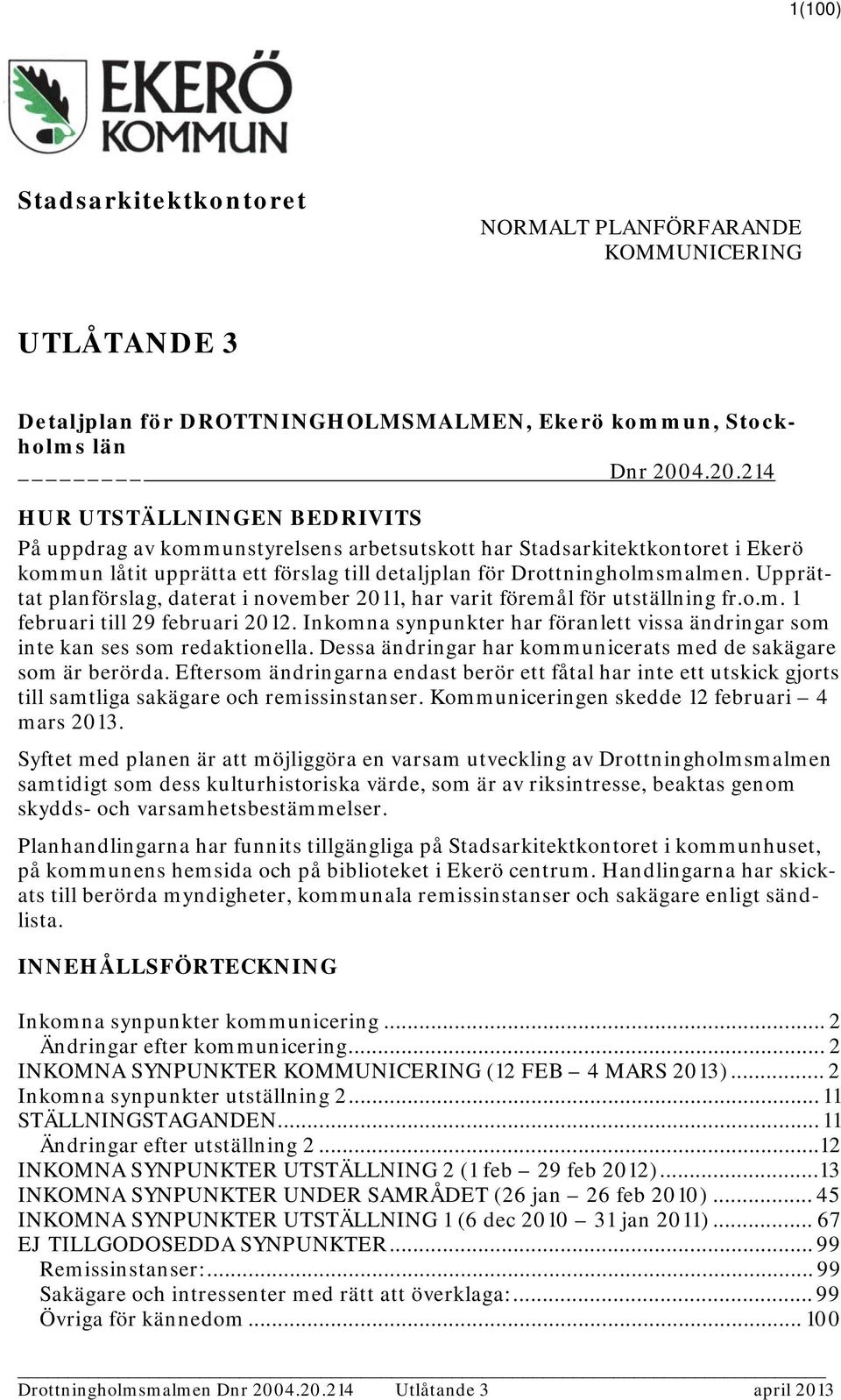 Upprättat planförslag, daterat i november 2011, har varit föremål för utställning fr.o.m. 1 februari till 29 februari 2012.