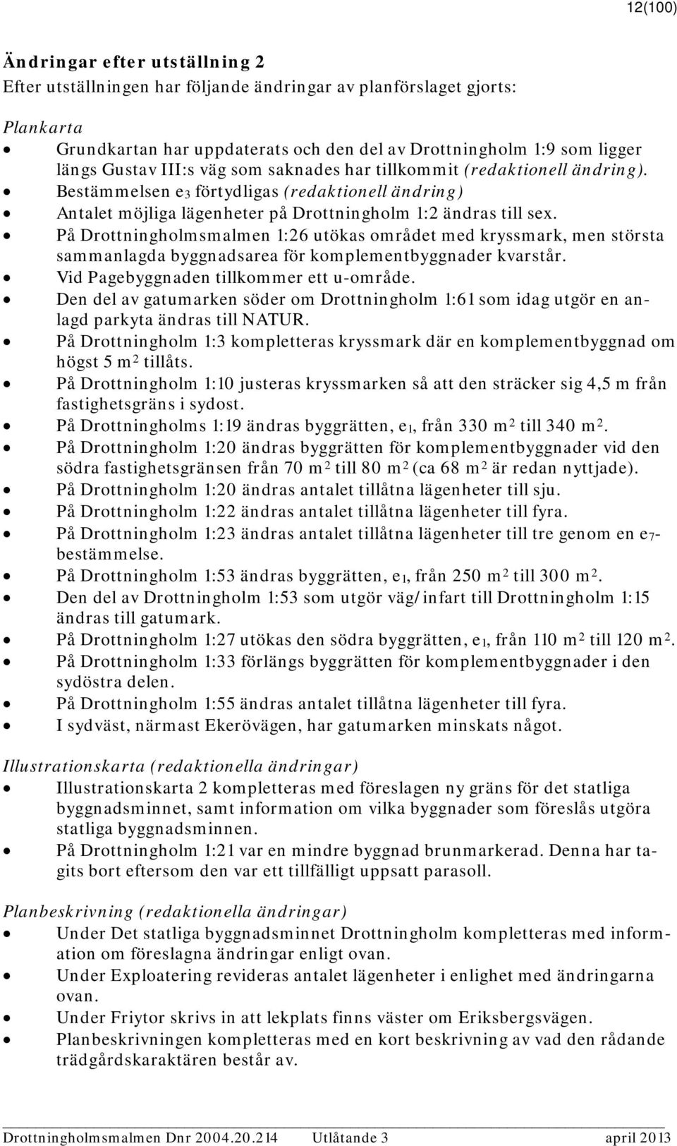 På Drottningholmsmalmen 1:26 utökas området med kryssmark, men största sammanlagda byggnadsarea för komplementbyggnader kvarstår. Vid Pagebyggnaden tillkommer ett u-område.