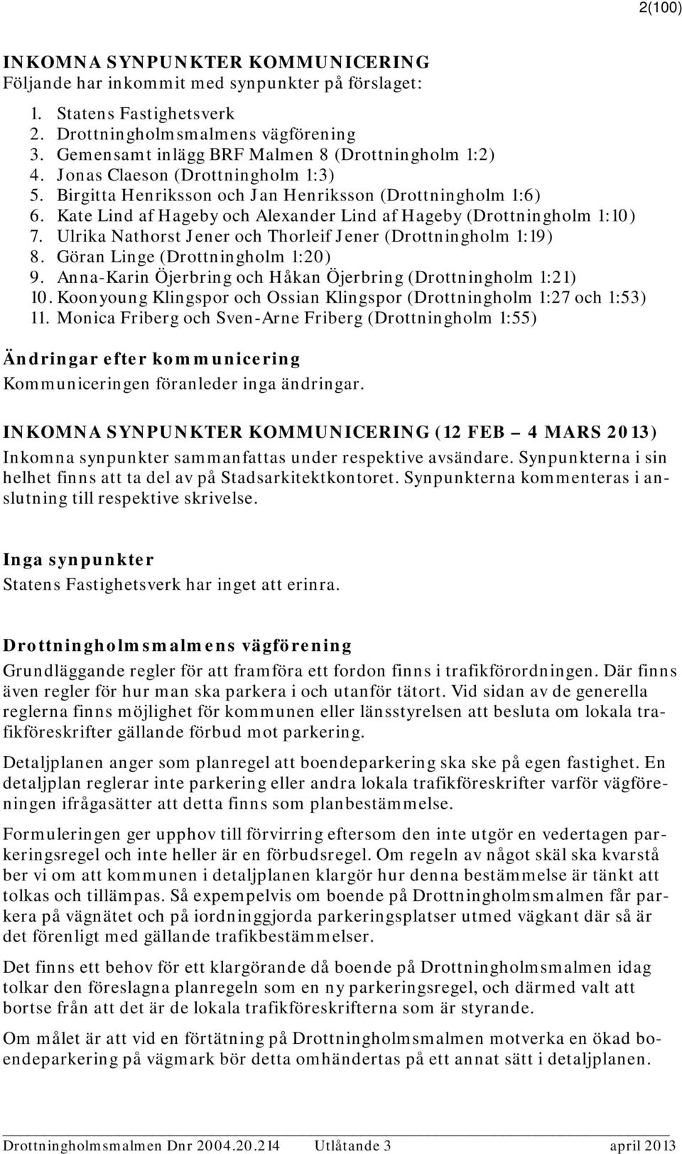 Kate Lind af Hageby och Alexander Lind af Hageby (Drottningholm 1:10) 7. Ulrika Nathorst Jener och Thorleif Jener (Drottningholm 1:19) 8. Göran Linge (Drottningholm 1:20) 9.