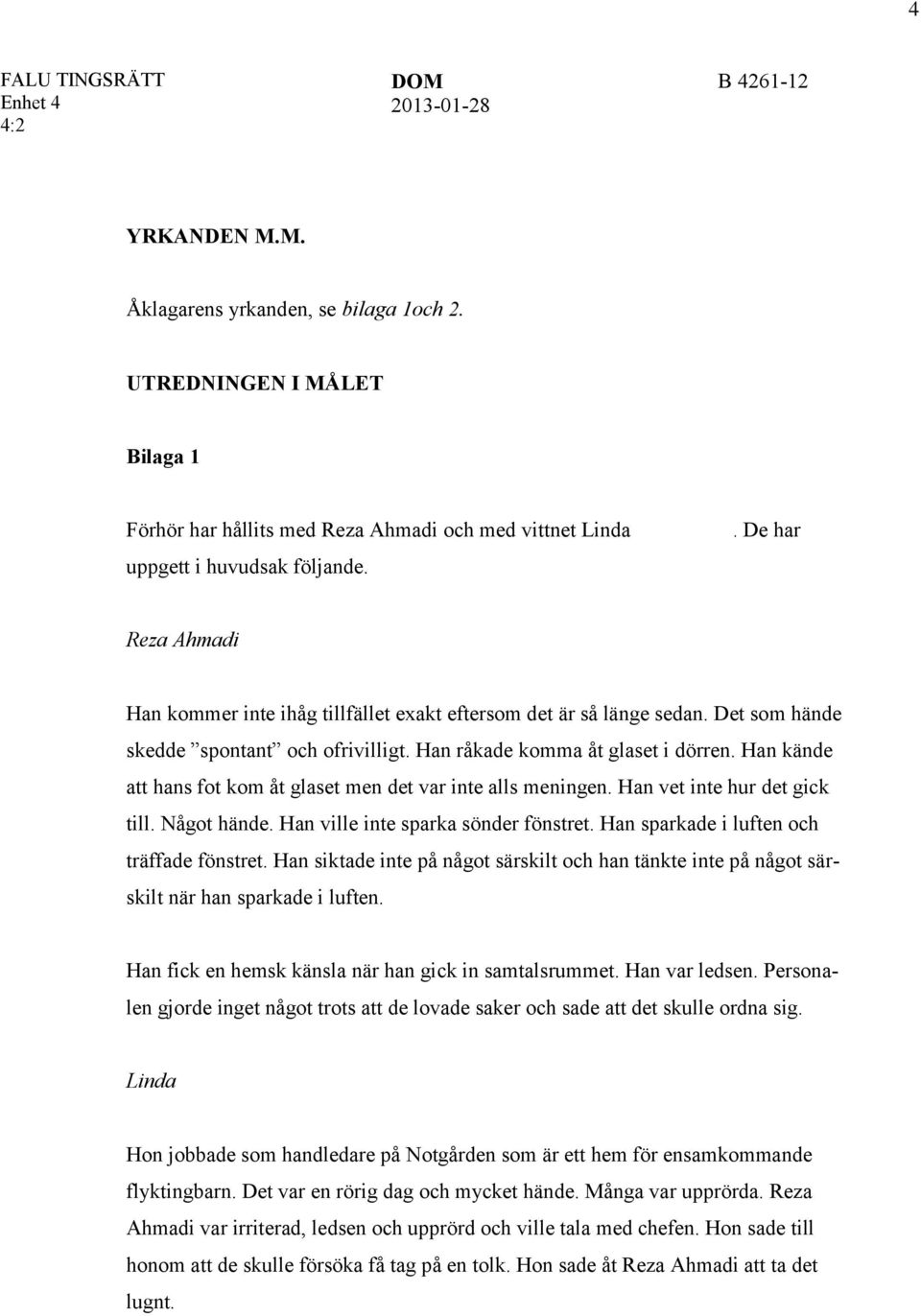 Han råkade komma åt glaset i dörren. Han kände att hans fot kom åt glaset men det var inte alls meningen. Han vet inte hur det gick till. Något hände. Han ville inte sparka sönder fönstret.