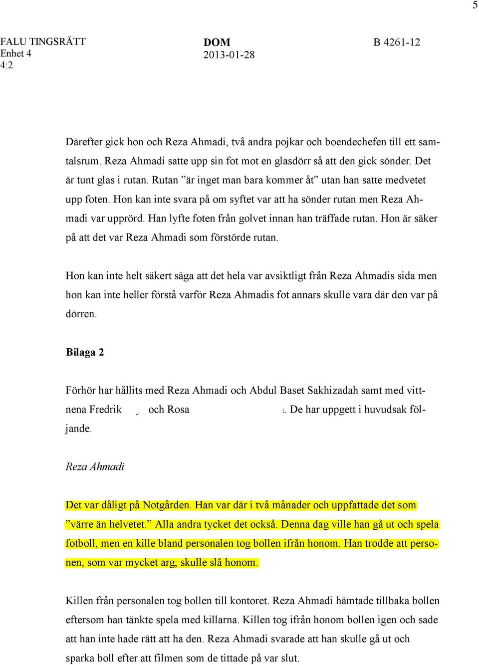 Han lyfte foten från golvet innan han träffade rutan. Hon är säker på att det var Reza Ahmadi som förstörde rutan.