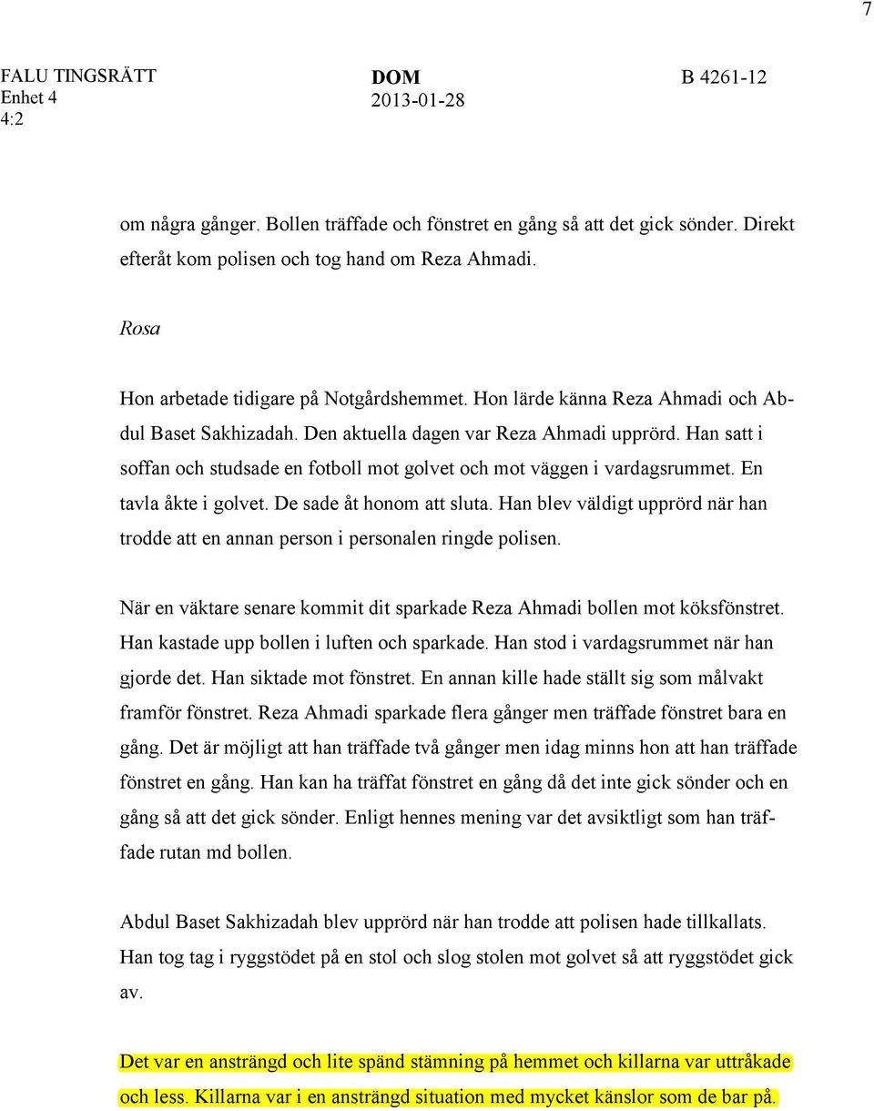 Han satt i soffan och studsade en fotboll mot golvet och mot väggen i vardagsrummet. En tavla åkte i golvet. De sade åt honom att sluta.