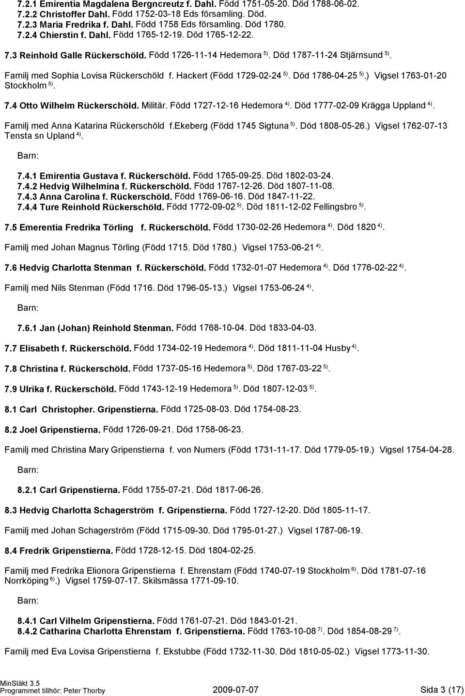 Hackert (Född 1729-02-24 5). Död 1786-04-25 5).) Vigsel 1763-01-20 Stockholm 5). 7.4 Otto Wilhelm Rückerschöld. Militär. Född 1727-12-16 Hedemora 4). Död 1777-02-09 Krägga Uppland 4).