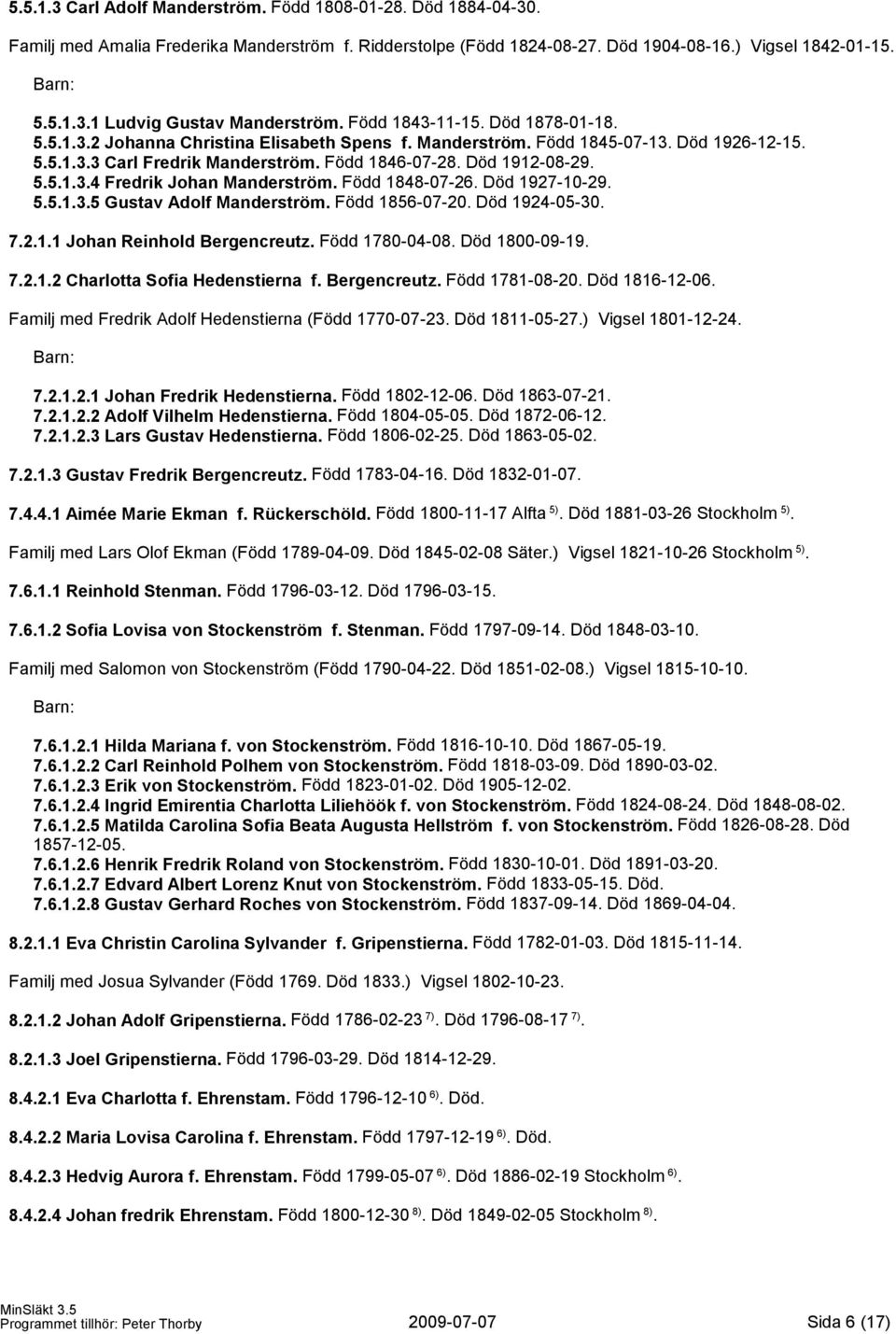 Född 1848-07-26. Död 1927-10-29. 5.5.1.3.5 Gustav Adolf Manderström. Född 1856-07-20. Död 1924-05-30. 7.2.1.1 Johan Reinhold Bergencreutz. Född 1780-04-08. Död 1800-09-19. 7.2.1.2 Charlotta Sofia Hedenstierna f.