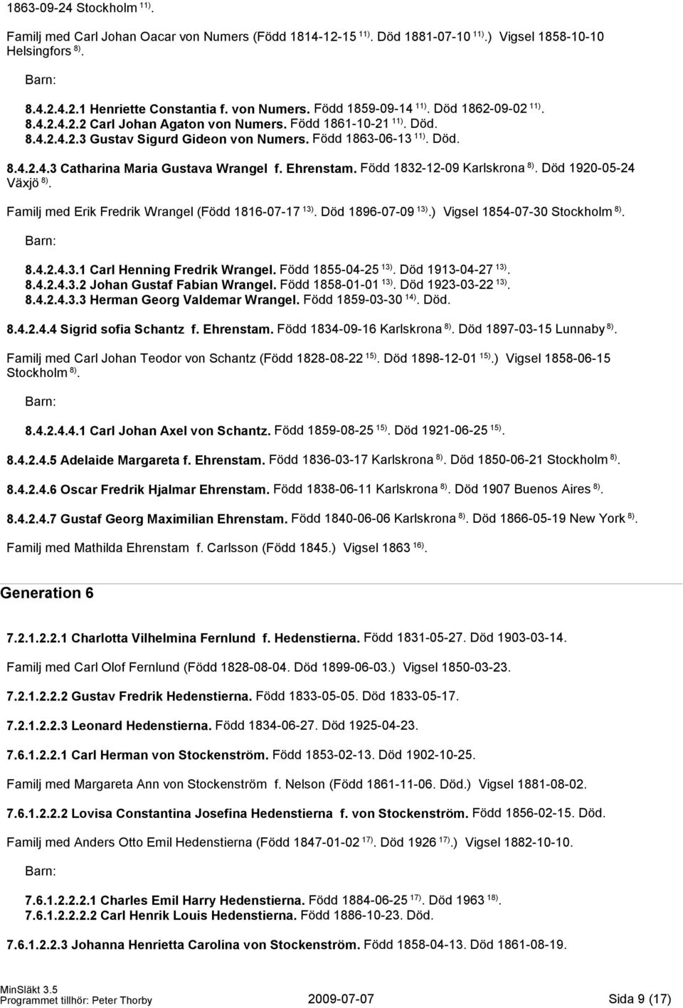 Ehrenstam. Född 1832-12-09 Karlskrona 8). Död 1920-05-24 Växjö 8). Familj med Erik Fredrik Wrangel (Född 1816-07-17 13). Död 1896-07-09 13).) Vigsel 1854-07-30 Stockholm 8). 8.4.2.4.3.1 Carl Henning Fredrik Wrangel.