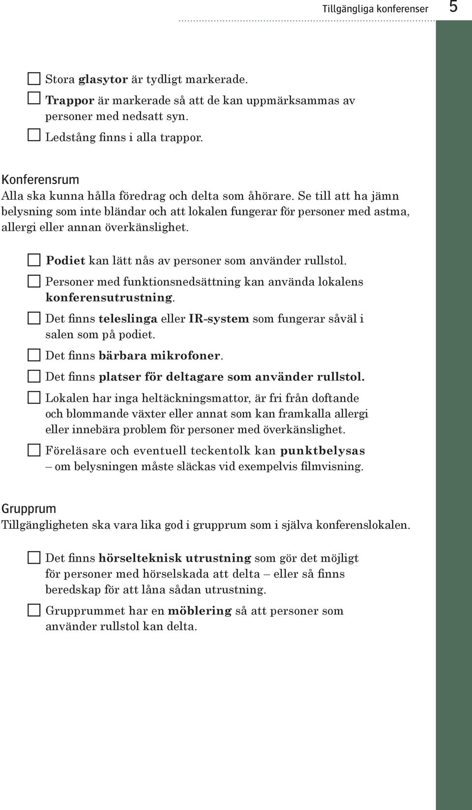 Podiet kan lätt nås av personer som använder rullstol. Personer med funktionsnedsättning kan använda lokalens konferensutrustning.