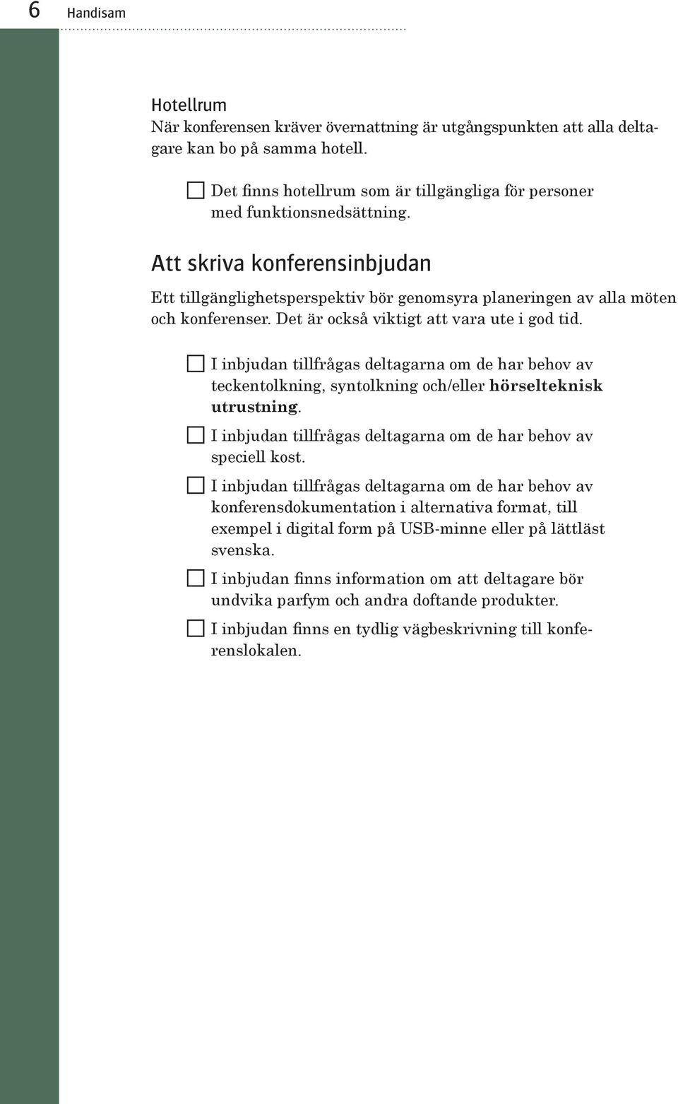 I inbjudan tillfrågas deltagarna om de har behov av teckentolkning, syntolkning och/eller hörselteknisk utrustning. I inbjudan tillfrågas deltagarna om de har behov av speciell kost.